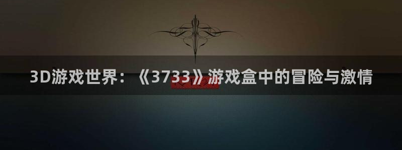 威廉希尔平局判断方法：3D游戏世界：《3733》游戏盒中的冒