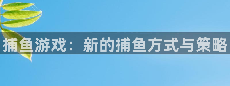  威廉希尔官网版app：捕鱼游戏：新的捕鱼方式与策略