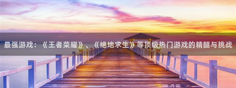 威廉希尔中文官网：最强游戏：《王者荣耀》、《绝地求生》等顶级