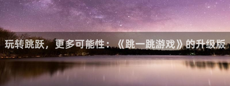 威廉希尔和立博胜平负对比：玩转跳跃，更多可能性：《跳一跳游戏