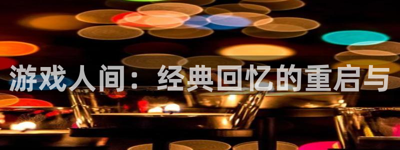  威廉希尔网站是多少：游戏人间：经典回忆的重启与