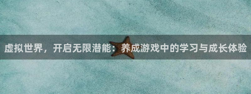  威廉希尔与立博开盘探讨：虚拟世界，开启无限潜能：养成游戏中的