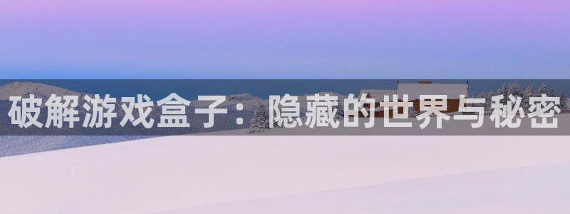 威廉希尔500指数：破解游戏盒子：隐藏的世界与秘密