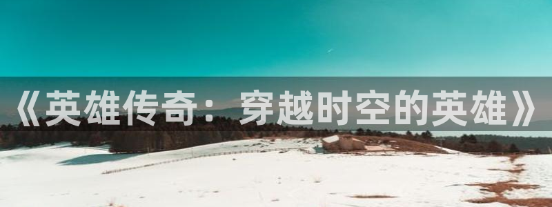  威廉希尔体育app官网：《英雄传奇：穿越时空的英雄》